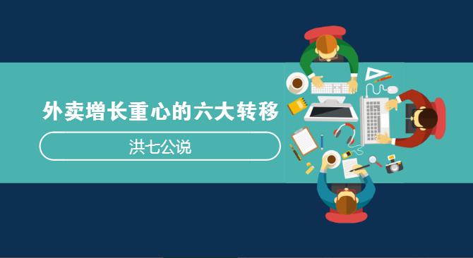 外賣市場正在發(fā)生變化，看洪七公解讀外賣增長重心的六大轉(zhuǎn)移